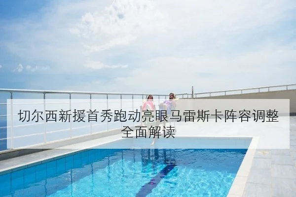 切尔西新援首秀跑动亮眼马雷斯卡阵容调整全面解读（BETWAY）